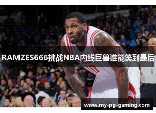 RAMZES666挑战NBA内线巨兽谁能笑到最后