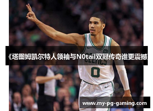 《塔图姆凯尔特人领袖与N0tail双冠传奇谁更震撼》