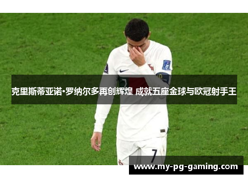 克里斯蒂亚诺·罗纳尔多再创辉煌 成就五座金球与欧冠射手王