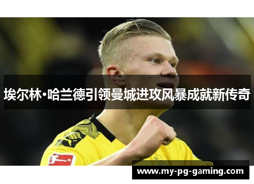 埃尔林·哈兰德引领曼城进攻风暴成就新传奇