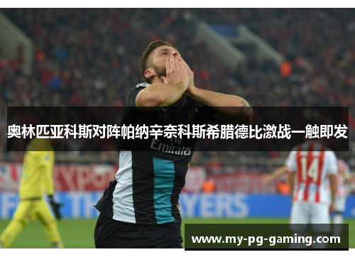 奥林匹亚科斯对阵帕纳辛奈科斯希腊德比激战一触即发