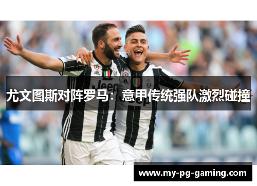 尤文图斯对阵罗马：意甲传统强队激烈碰撞
